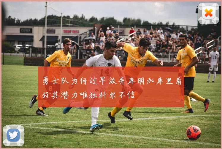 勇士队为何过早放弃库明加库里看好其潜力唯独科尔不信