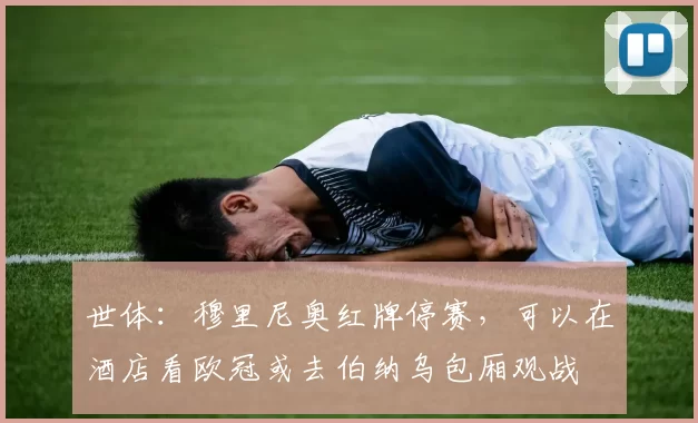 世体：穆里尼奥红牌停赛，可以在酒店看欧冠或去伯纳乌包厢观战
