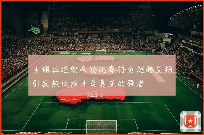 卡佩拉连续两场比赛得分超越艾顿引发热议谁才是真正的强者