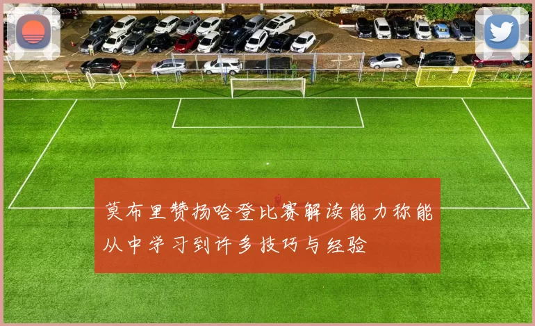 莫布里赞扬哈登比赛解读能力称能从中学习到许多技巧与经验