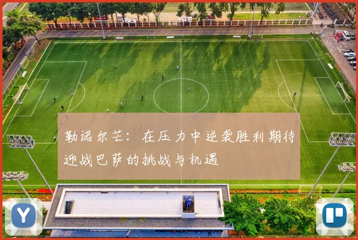 勒诺尔芒：在压力中逆袭胜利期待迎战巴萨的挑战与机遇