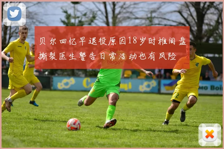 贝尔回忆早退役原因18岁时椎间盘撕裂医生警告日常活动也有风险