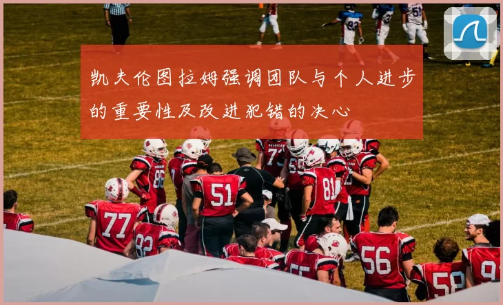 凯夫伦图拉姆强调团队与个人进步的重要性及改进犯错的决心