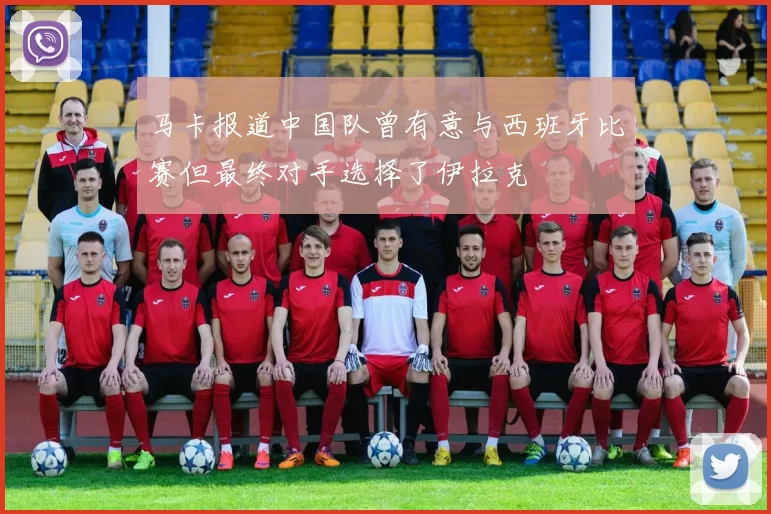 马卡报道中国队曾有意与西班牙比赛但最终对手选择了伊拉克