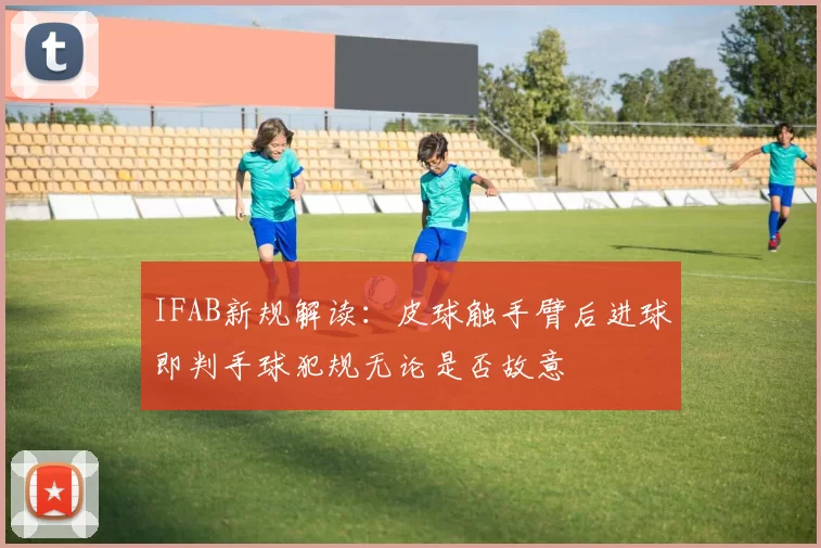 IFAB新规解读：皮球触手臂后进球即判手球犯规无论是否故意